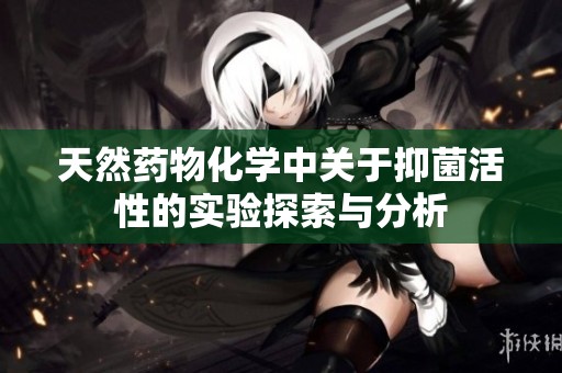 天然药物化学中关于抑菌活性的实验探索与分析