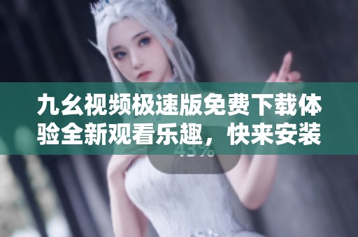 九幺视频极速版免费下载体验全新观看乐趣，快来安装吧！