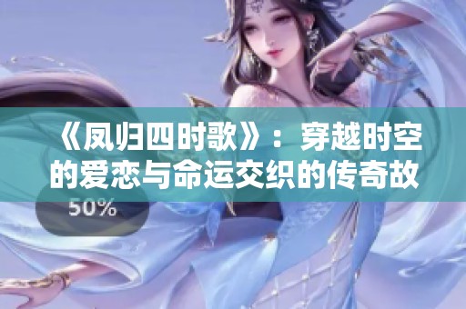 《凤归四时歌》：穿越时空的爱恋与命运交织的传奇故事