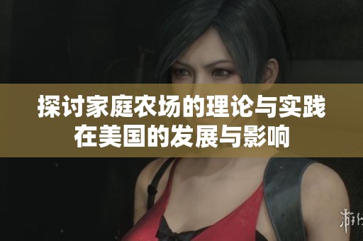 探讨家庭农场的理论与实践在美国的发展与影响