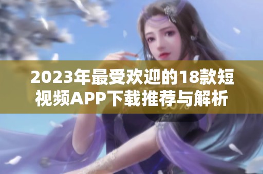 2023年最受欢迎的18款短视频APP下载推荐与解析