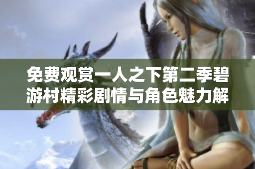 免费观赏一人之下第二季碧游村精彩剧情与角色魅力解析