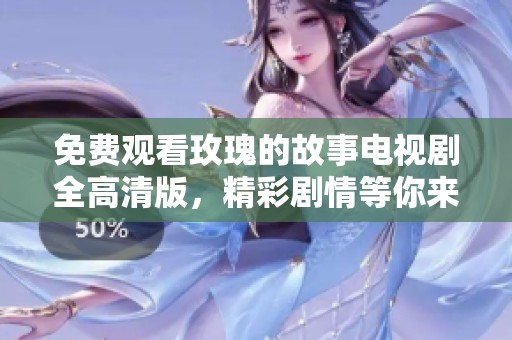 免费观看玫瑰的故事电视剧全高清版，精彩剧情等你来探寻！
