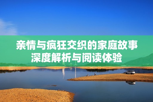 亲情与疯狂交织的家庭故事深度解析与阅读体验