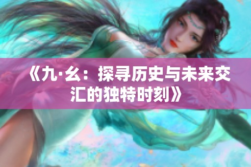 《九·幺：探寻历史与未来交汇的独特时刻》