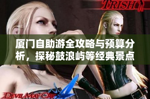 厦门自助游全攻略与预算分析，探秘鼓浪屿等经典景点