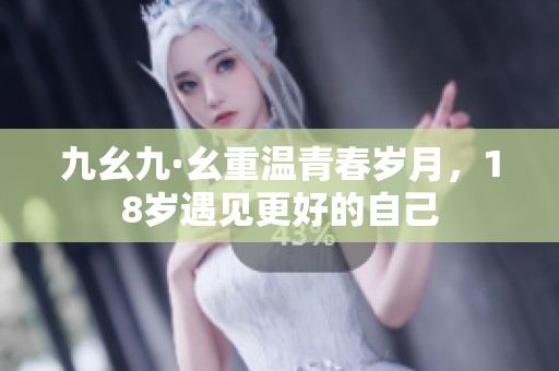 九幺九·幺重温青春岁月，18岁遇见更好的自己