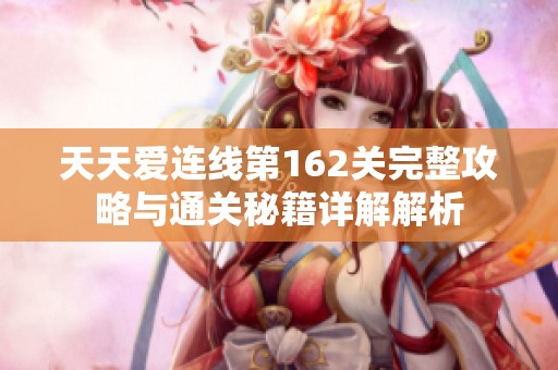 天天爱连线第162关完整攻略与通关秘籍详解解析