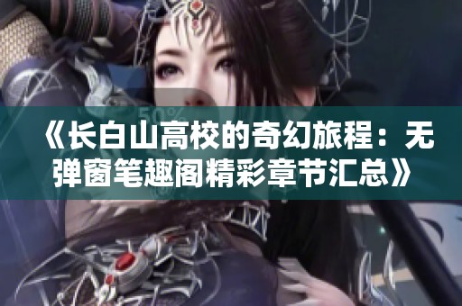《长白山高校的奇幻旅程：无弹窗笔趣阁精彩章节汇总》