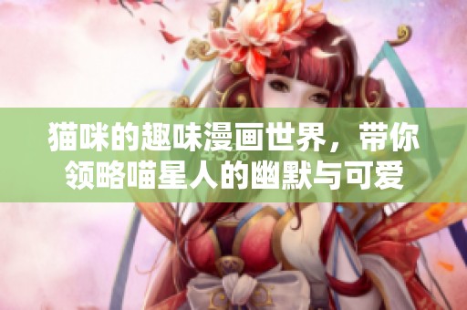 猫咪的趣味漫画世界，带你领略喵星人的幽默与可爱