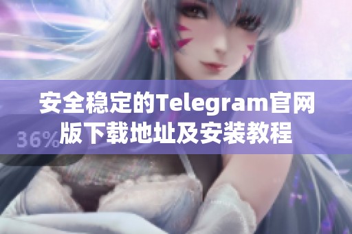 安全稳定的Telegram官网版下载地址及安装教程