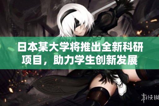 日本某大学将推出全新科研项目，助力学生创新发展