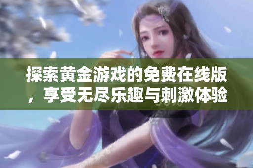 探索黄金游戏的免费在线版，享受无尽乐趣与刺激体验