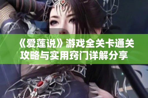 《爱莲说》游戏全关卡通关攻略与实用窍门详解分享