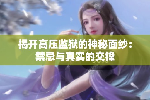揭开高压监狱的神秘面纱：禁忌与真实的交锋