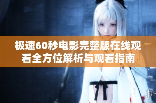 极速60秒电影完整版在线观看全方位解析与观看指南