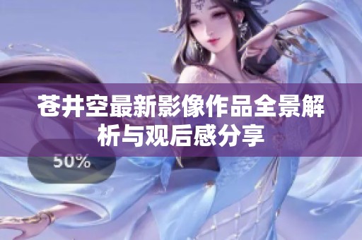 苍井空最新影像作品全景解析与观后感分享