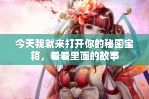 今天我就来打开你的秘密宝箱，看看里面的故事
