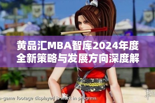 黄品汇MBA智库2024年度全新策略与发展方向深度解读