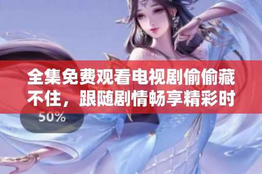 全集免费观看电视剧偷偷藏不住，跟随剧情畅享精彩时刻