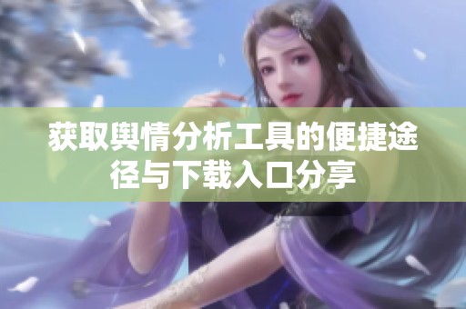 获取舆情分析工具的便捷途径与下载入口分享