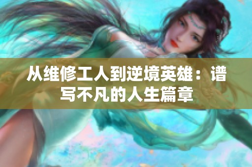 从维修工人到逆境英雄：谱写不凡的人生篇章