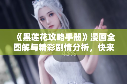 《黑莲花攻略手册》漫画全图解与精彩剧情分析，快来免费体验！