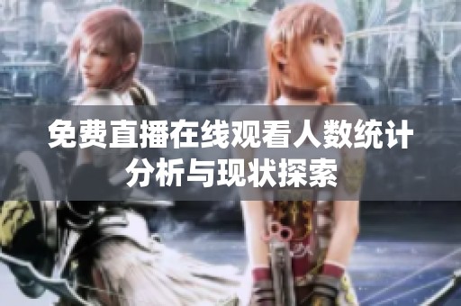 免费直播在线观看人数统计分析与现状探索