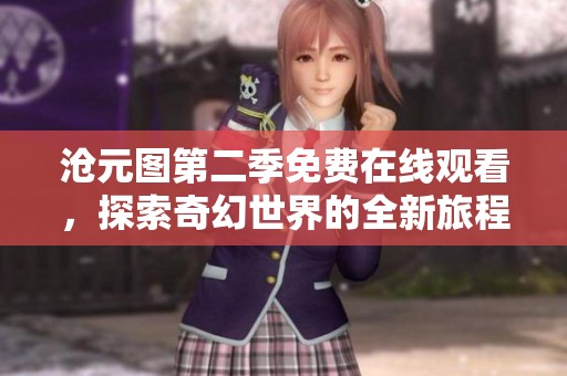 沧元图第二季免费在线观看，探索奇幻世界的全新旅程尽在此刻