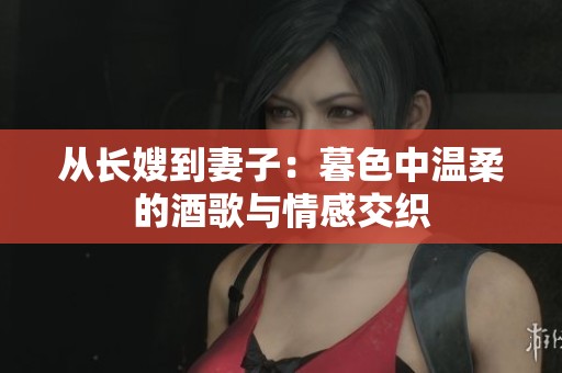 从长嫂到妻子：暮色中温柔的酒歌与情感交织