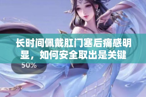 长时间佩戴肛门塞后痛感明显，如何安全取出是关键