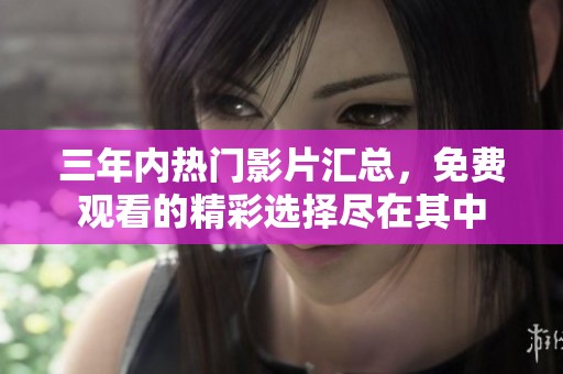 三年内热门影片汇总，免费观看的精彩选择尽在其中