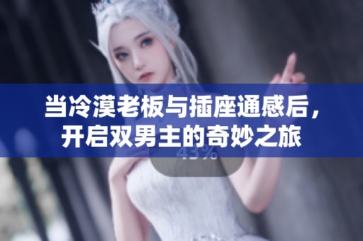 当冷漠老板与插座通感后，开启双男主的奇妙之旅