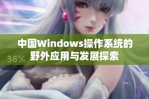 中国Windows操作系统的野外应用与发展探索