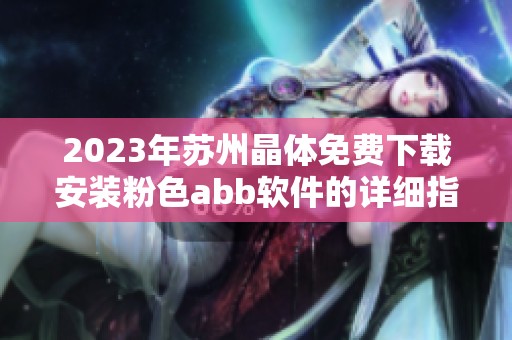 2023年苏州晶体免费下载安装粉色abb软件的详细指南