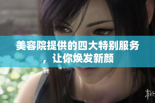 美容院提供的四大特别服务，让你焕发新颜
