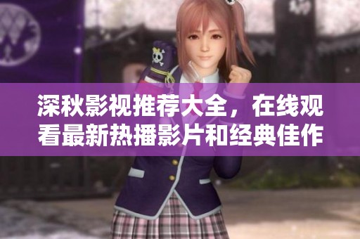 深秋影视推荐大全，在线观看最新热播影片和经典佳作