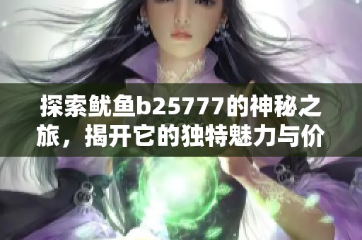 探索鱿鱼b25777的神秘之旅，揭开它的独特魅力与价值