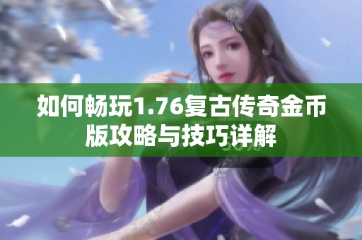 如何畅玩1.76复古传奇金币版攻略与技巧详解