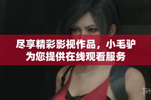 尽享精彩影视作品，小毛驴为您提供在线观看服务