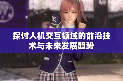 探讨人机交互领域的前沿技术与未来发展趋势