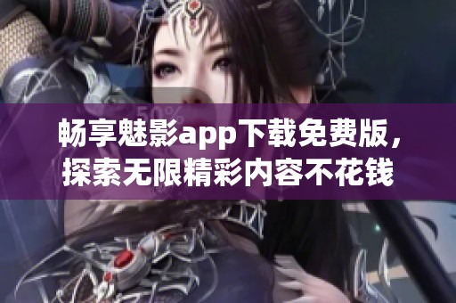 畅享魅影app下载免费版，探索无限精彩内容不花钱