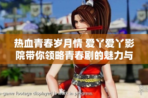 热血青春岁月情 爱丫爱丫影院带你领略青春剧的魅力与感动