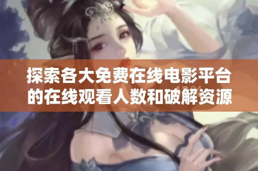 探索各大免费在线电影平台的在线观看人数和破解资源分享