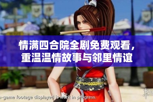 情满四合院全剧免费观看，重温温情故事与邻里情谊