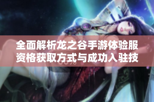 全面解析龙之谷手游体验服资格获取方式与成功入驻技巧