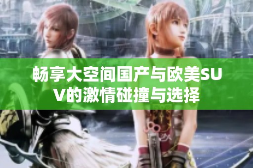 畅享大空间国产与欧美SUV的激情碰撞与选择