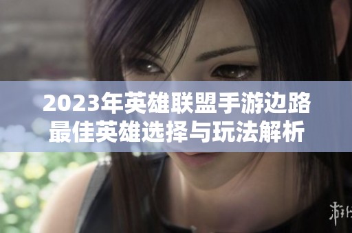 2023年英雄联盟手游边路最佳英雄选择与玩法解析