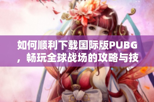 如何顺利下载国际版PUBG，畅玩全球战场的攻略与技巧