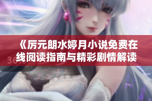 《厉元朗水婷月小说免费在线阅读指南与精彩剧情解读》